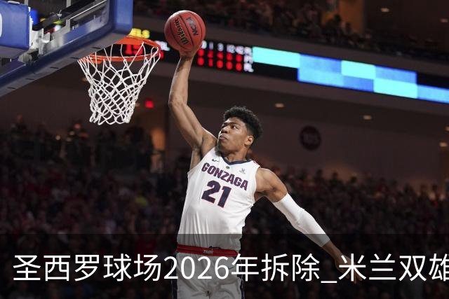 圣西罗球场2026年拆除 米兰双雄投资10亿建设新球场